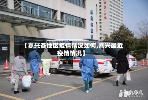 【嘉兴各地区疫情情况如何,嘉兴最近疫情情况】