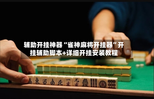 辅助开挂神器“雀神麻将开挂器”开挂辅助脚本+详细开挂安装教程