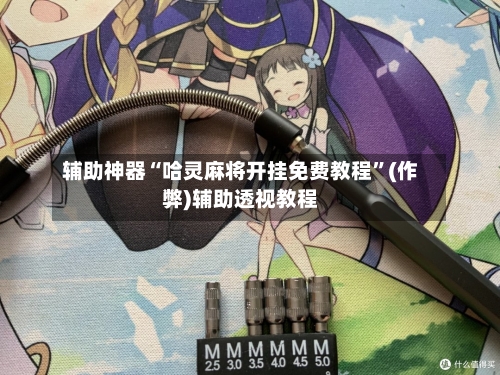 辅助神器“哈灵麻将开挂免费教程”(作弊)辅助透视教程