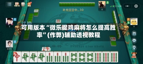 可用版本“微乐捉鸡麻将怎么提高胜率”(作弊)辅助透视教程