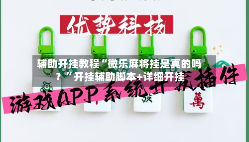辅助开挂教程“微乐麻将挂是真的吗？”开挂辅助脚本+详细开挂