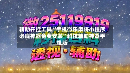 辅助开挂工具“手机微乐麻将小程序必赢神器免费安装”科技辅助神器手机版