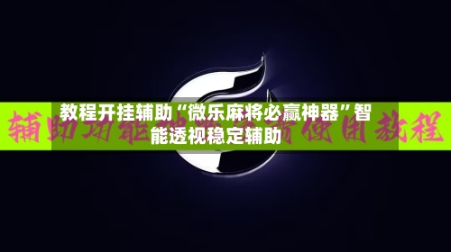 教程开挂辅助“微乐麻将必赢神器”智能透视稳定辅助