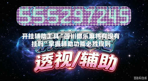 开挂辅助工具“四川微乐麻将有没有挂吗”掌握辅助功能必胜规则