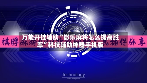 万能开挂辅助“微乐麻将怎么提高胜率”科技辅助神器手机版