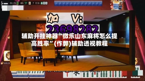 辅助开挂神器“微乐山东麻将怎么提高胜率”(作弊)辅助透视教程