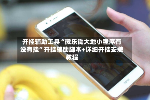 开挂辅助工具“微乐锄大地小程序有没有挂”开挂辅助脚本+详细开挂安装教程
