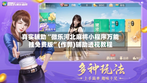 真实辅助“微乐河北麻将小程序万能挂免费版”(作弊)辅助透视教程