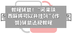 教程辅助！“闲来陕西麻将可以开挂吗”(作弊)辅助透视教程