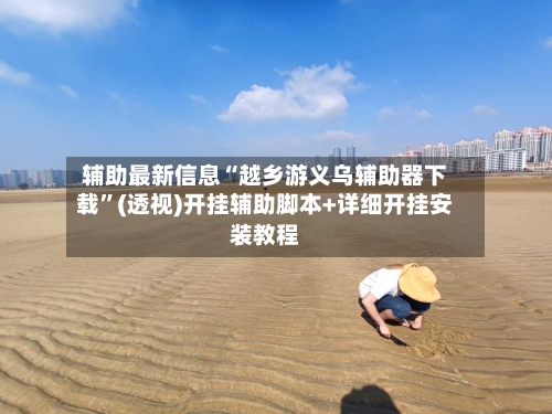 辅助最新信息“越乡游义乌辅助器下载”(透视)开挂辅助脚本+详细开挂安装教程