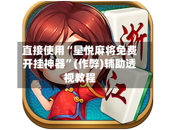 直接使用“星悦麻将免费开挂神器”(作弊)辅助透视教程