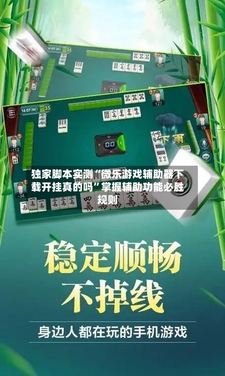 独家脚本实测“微乐游戏辅助器下载开挂真的吗”掌握辅助功能必胜规则