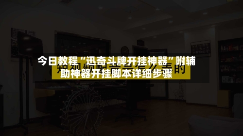今日教程“迅奇斗牌开挂神器”附辅助神器开挂脚本详细步骤