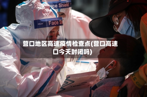 营口地区高速疫情检查点(营口高速口今天封闭吗)