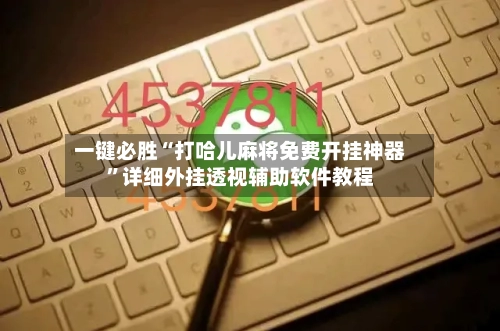 一键必胜“打哈儿麻将免费开挂神器”详细外挂透视辅助软件教程