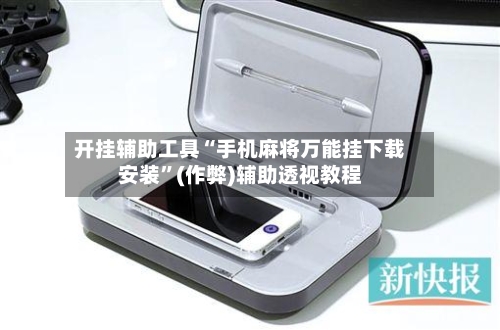 开挂辅助工具“手机麻将万能挂下载安装”(作弊)辅助透视教程