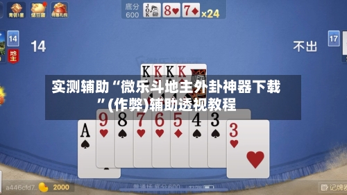 实测辅助“微乐斗地主外卦神器下载”(作弊)辅助透视教程