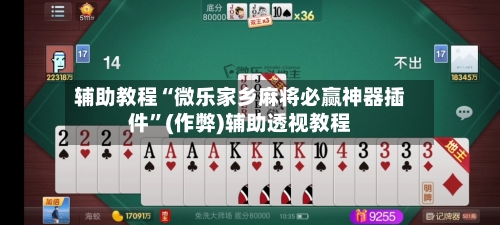 辅助教程“微乐家乡麻将必赢神器插件”(作弊)辅助透视教程