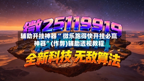 辅助开挂神器“ 微乐跑得快开挂必赢神器”(作弊)辅助透视教程