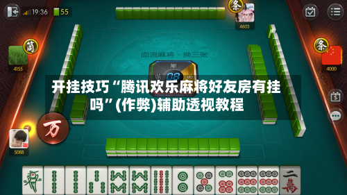 开挂技巧“腾讯欢乐麻将好友房有挂吗”(作弊)辅助透视教程