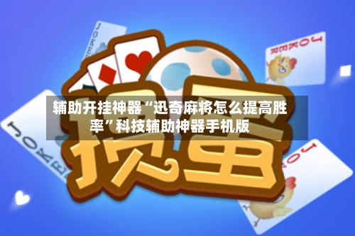 辅助开挂神器“迅奇麻将怎么提高胜率”科技辅助神器手机版