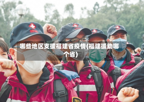 哪些地区支援福建省疫情(福建援助哪个省)