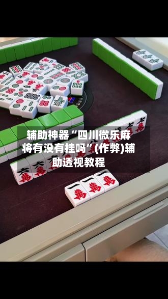 辅助神器“四川微乐麻将有没有挂吗”(作弊)辅助透视教程