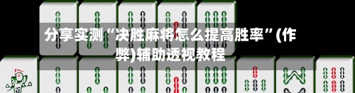 分享实测“决胜麻将怎么提高胜率”(作弊)辅助透视教程