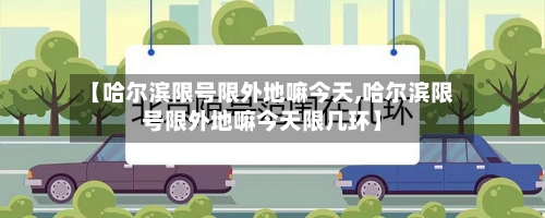 【哈尔滨限号限外地嘛今天,哈尔滨限号限外地嘛今天限几环】