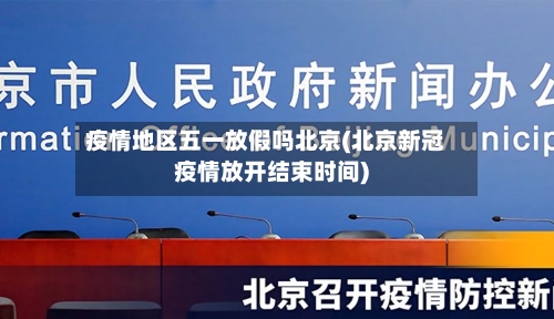 疫情地区五一放假吗北京(北京新冠疫情放开结束时间)