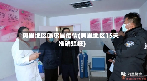 阿里地区喝尔县疫情(阿里地区15天准确预报)
