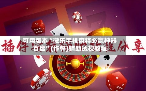 可用版本“微乐手机麻将必赢神器百度”(作弊)辅助透视教程