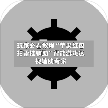 玩家必看教程“苹果红包扫雷挂辅助”智能游戏透视辅助专家