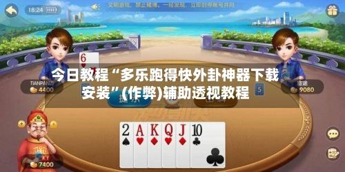 今日教程“多乐跑得快外卦神器下载安装”(作弊)辅助透视教程