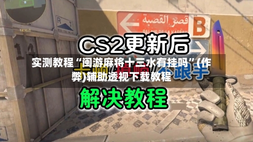 实测教程“闽游麻将十三水有挂吗”(作弊)辅助透视下载教程