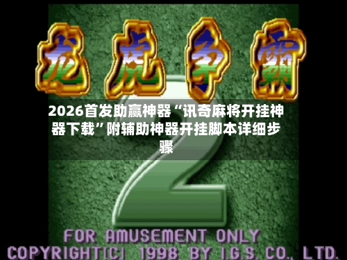 2026首发助赢神器“讯奇麻将开挂神器下载”附辅助神器开挂脚本详细步骤