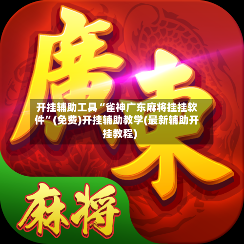 开挂辅助工具“雀神广东麻将挂挂软件”(免费)开挂辅助教学(最新辅助开挂教程)