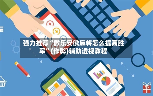 强力推荐“微乐安徽麻将怎么提高胜率”(作弊)辅助透视教程