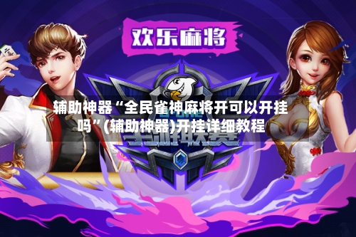 辅助神器“全民雀神麻将开可以开挂吗”(辅助神器)开挂详细教程