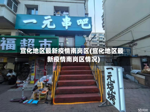 宣化地区最新疫情南岗区(宣化地区最新疫情南岗区情况)