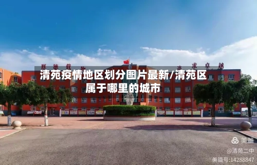 清苑疫情地区划分图片最新/清苑区属于哪里的城市