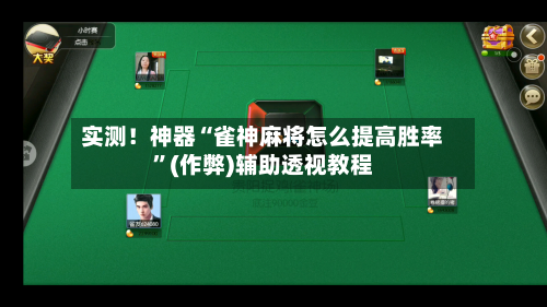 实测！神器“雀神麻将怎么提高胜率”(作弊)辅助透视教程
