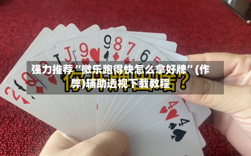 强力推荐“微乐跑得快怎么拿好牌”(作弊)辅助透视下载教程