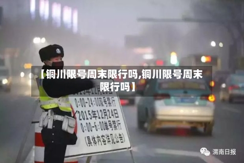 【铜川限号周末限行吗,铜川限号周末限行吗】