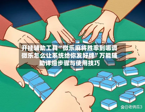 开挂辅助工具“微乐麻将胜率到哪调微乐怎么让系统给你发好牌”万能辅助详细步骤与使用技巧