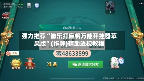强力推荐“微乐打麻将万能开挂器苹果版”(作弊)辅助透视教程