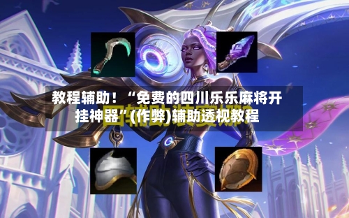 教程辅助！“免费的四川乐乐麻将开挂神器”(作弊)辅助透视教程