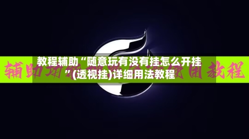 教程辅助“随意玩有没有挂怎么开挂”(透视挂)详细用法教程