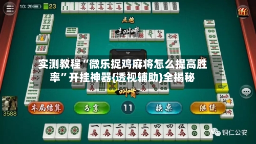 实测教程“微乐捉鸡麻将怎么提高胜率”开挂神器{透视辅助}全揭秘
