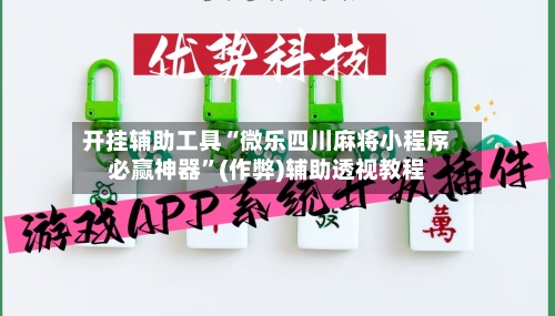 开挂辅助工具“微乐四川麻将小程序必赢神器”(作弊)辅助透视教程